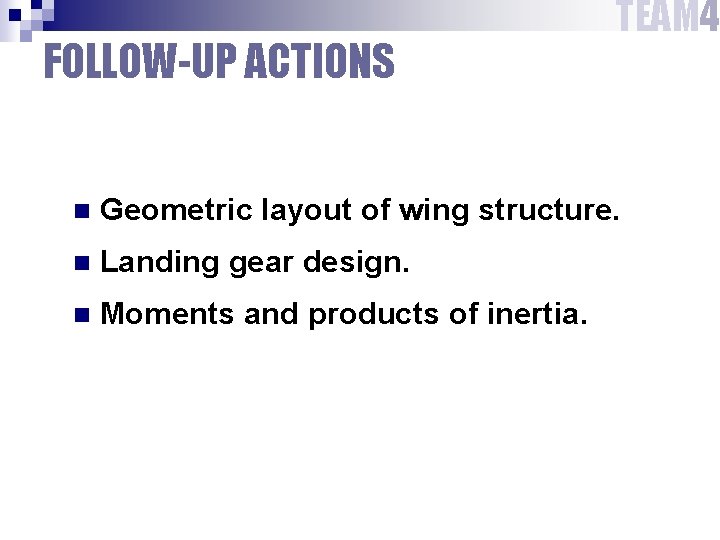 FOLLOW-UP ACTIONS TEAM 4 n Geometric layout of wing structure. n Landing gear design.