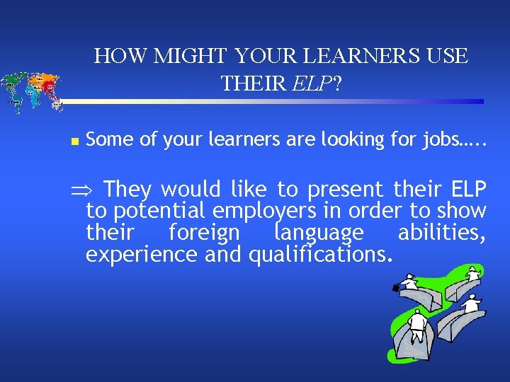 HOW MIGHT YOUR LEARNERS USE THEIR ELP? n Some of your learners are looking