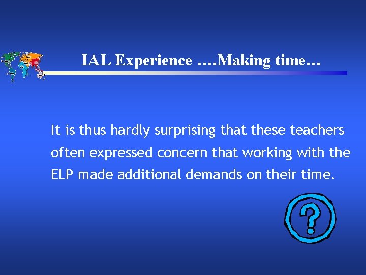 IAL Experience …. Making time… It is thus hardly surprising that these teachers often