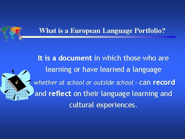 What is a European Language Portfolio? It is a document in which those who