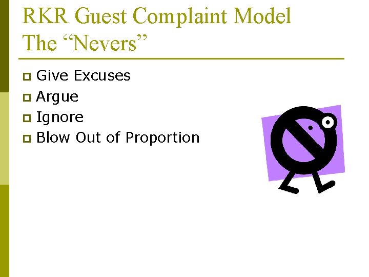 RKR Guest Complaint Model The “Nevers” Give Excuses p Argue p Ignore p Blow