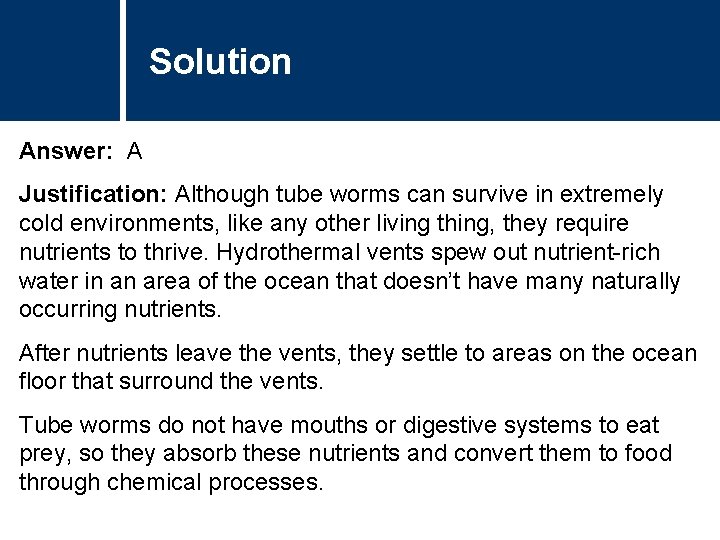 Solution Answer: A Justification: Although tube worms can survive in extremely cold environments, like