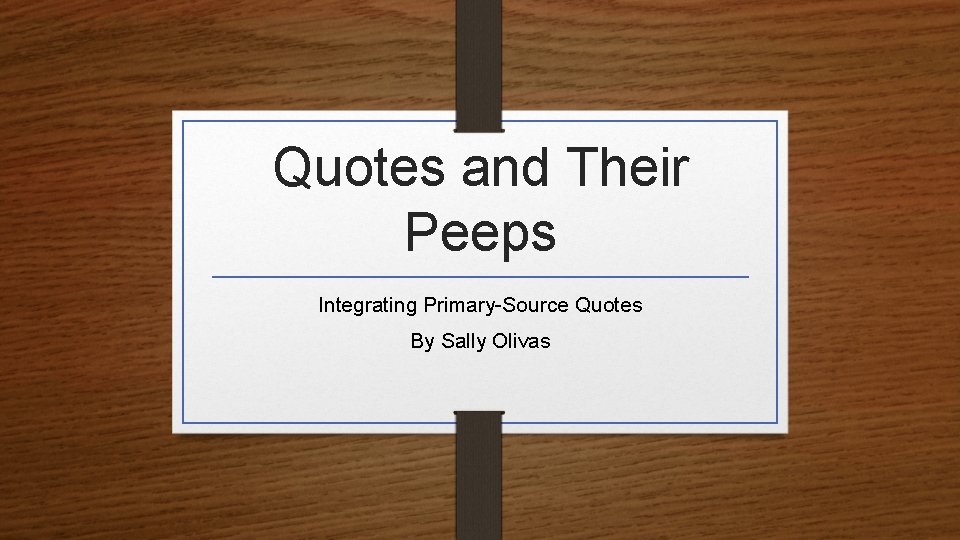 Quotes and Their Peeps Integrating Primary-Source Quotes By Sally Olivas 