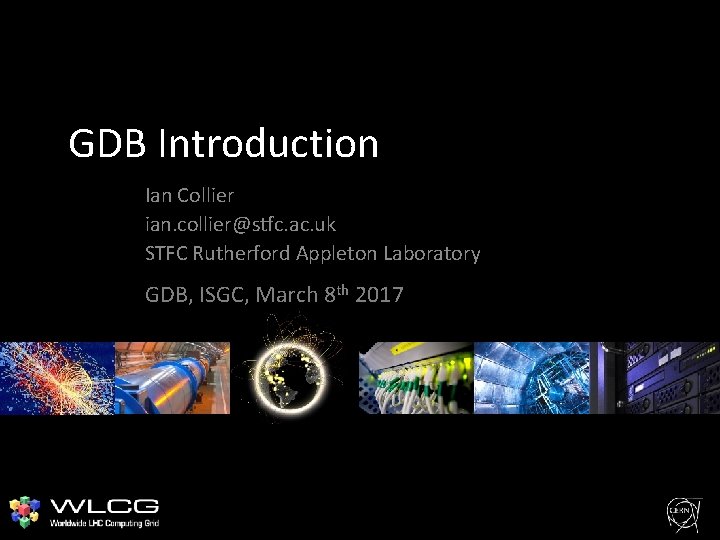 GDB Introduction Ian Collier ian. collier@stfc. ac. uk STFC Rutherford Appleton Laboratory GDB, ISGC,