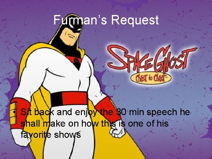 Furman’s Request • Sit back and enjoy the 30 min speech he shall make