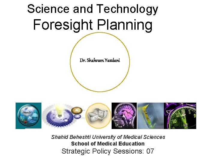 Science and Technology Foresight Planning Dr. Shahram Yazdani Shahid Beheshti University of Medical Sciences