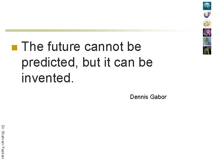 n The future cannot be predicted, but it can be invented. Dennis Gabor Dr.