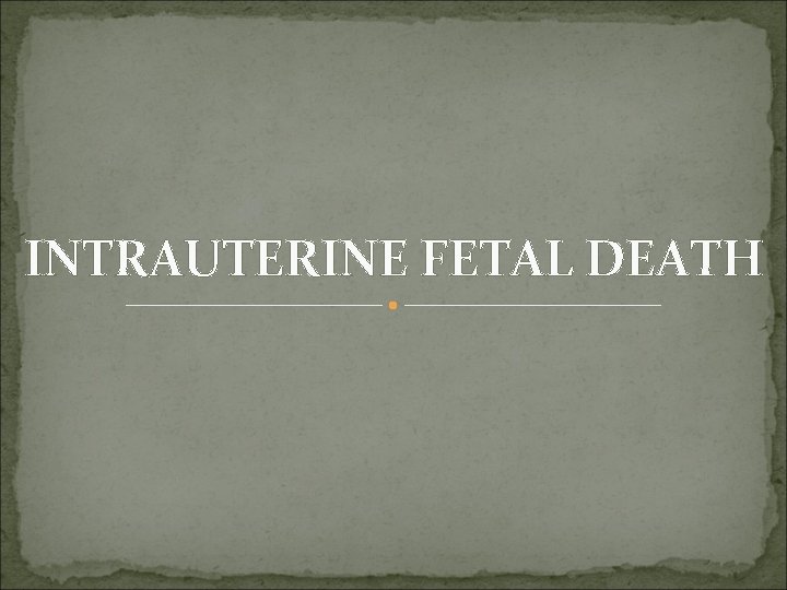 INTRAUTERINE FETAL DEATH 