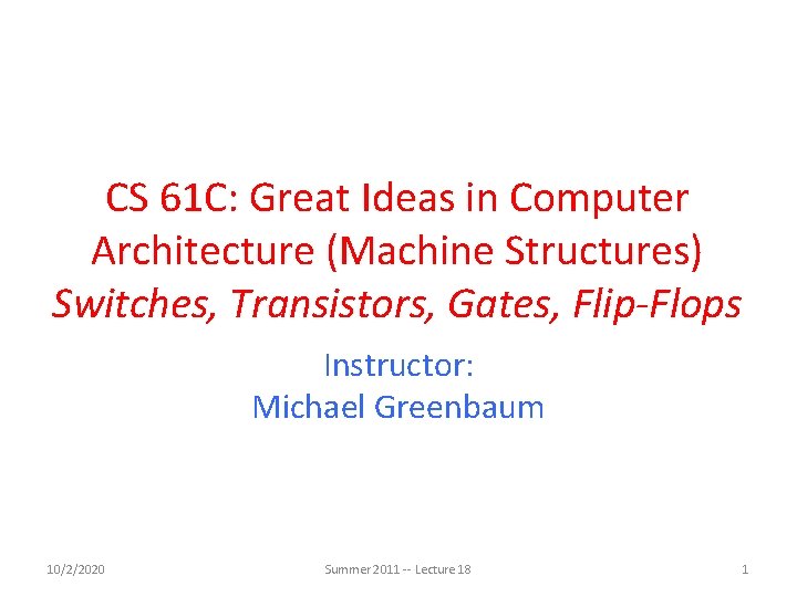 CS 61 C: Great Ideas in Computer Architecture (Machine Structures) Switches, Transistors, Gates, Flip-Flops