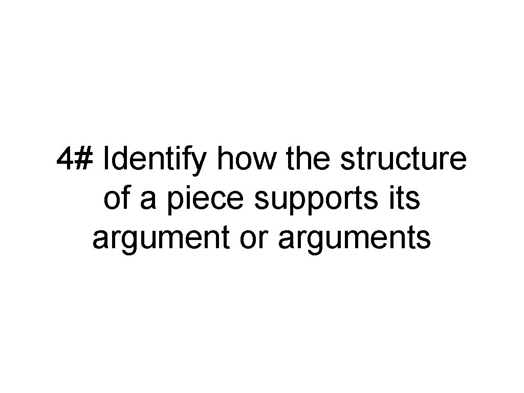 4# Identify how the structure of a piece supports its argument or arguments 