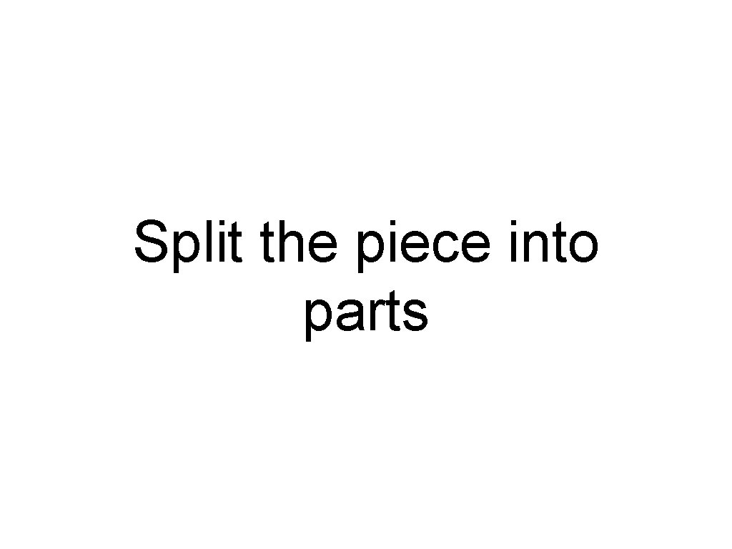 Split the piece into parts 