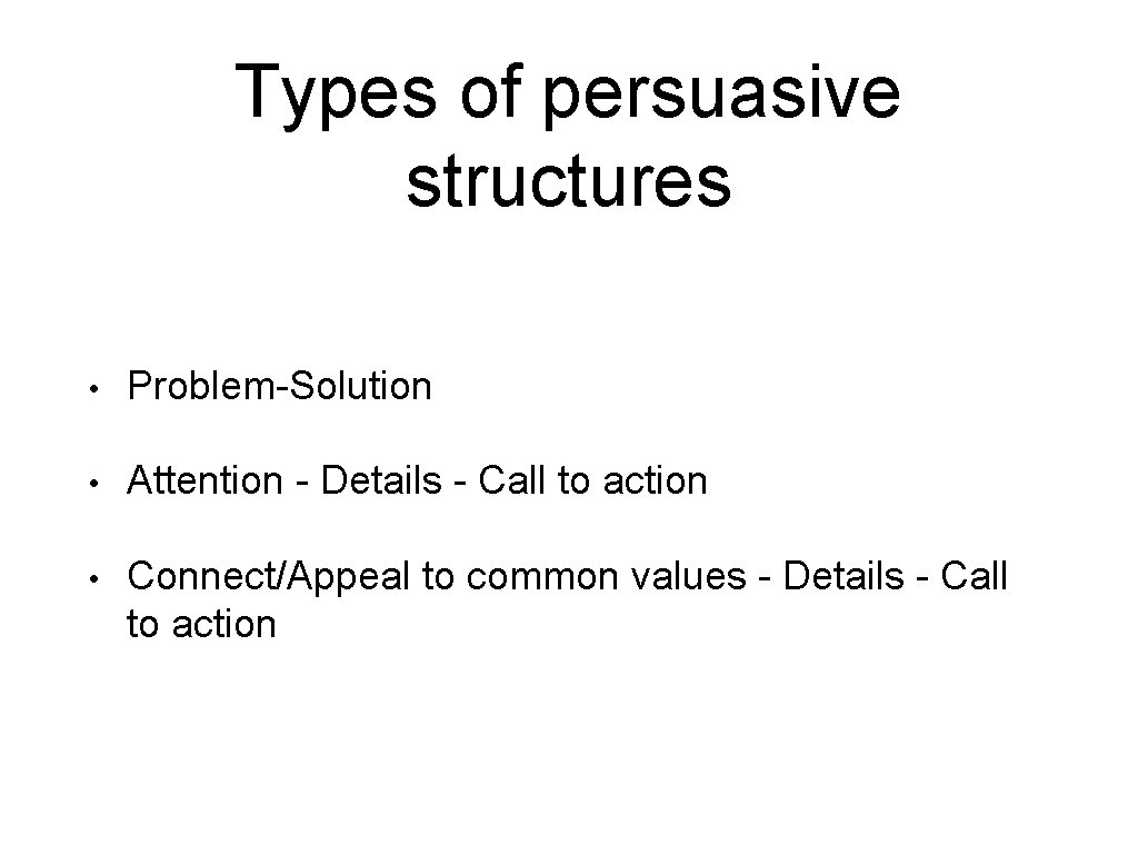 Types of persuasive structures • Problem-Solution • Attention - Details - Call to action