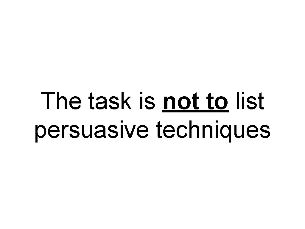 The task is not to list persuasive techniques 