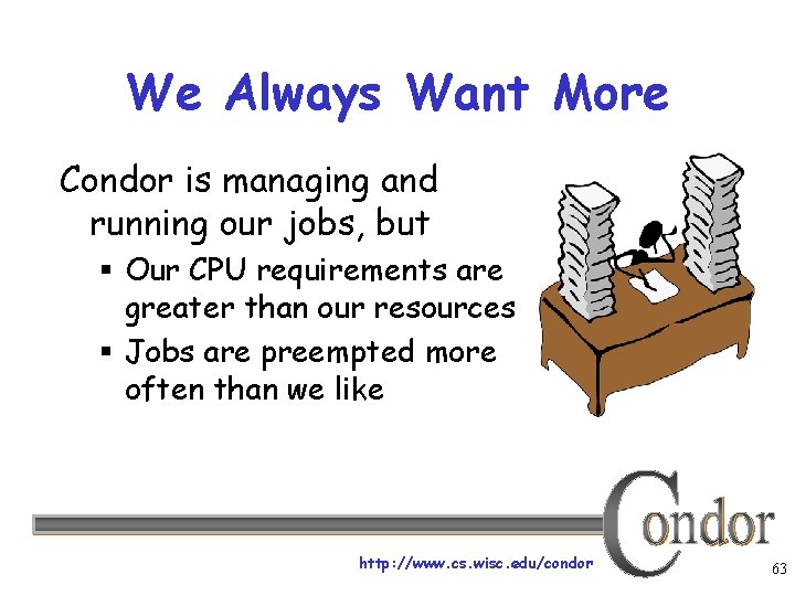 We Always Want More Condor is managing and running our jobs, but § Our