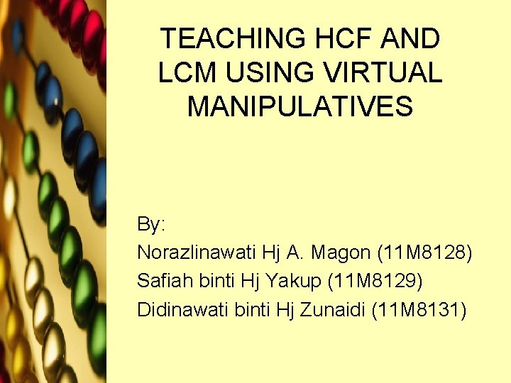 TEACHING HCF AND LCM USING VIRTUAL MANIPULATIVES By: Norazlinawati Hj A. Magon (11 M