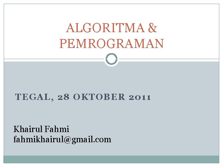 ALGORITMA & PEMROGRAMAN TEGAL, 28 OKTOBER 2011 Khairul Fahmi fahmikhairul@gmail. com 