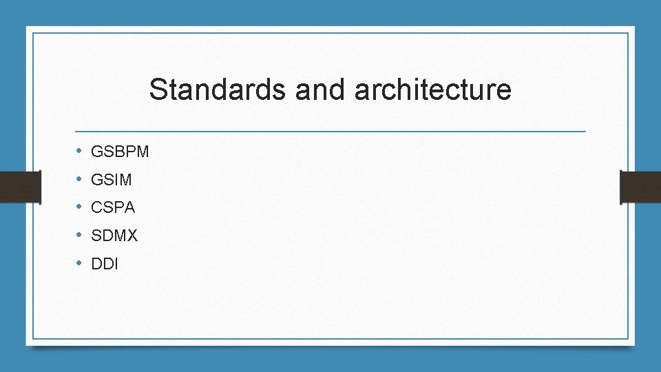 Standards and architecture • • • GSBPM GSIM CSPA SDMX DDI 