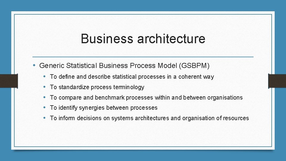 Business architecture • Generic Statistical Business Process Model (GSBPM) • • • To define