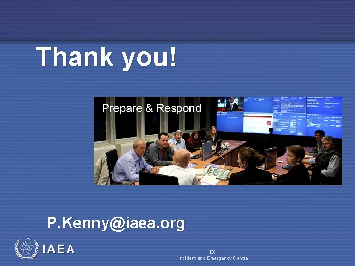 Thank you! P. Kenny@iaea. org IAEA IEC Incident and Emergency Centre 