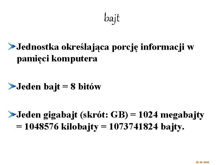 bajt Jednostka określająca porcję informacji w pamięci komputera Jeden bajt = 8 bitów Jeden