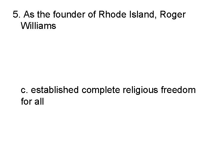 5. As the founder of Rhode Island, Roger Williams a. established religious freedom for