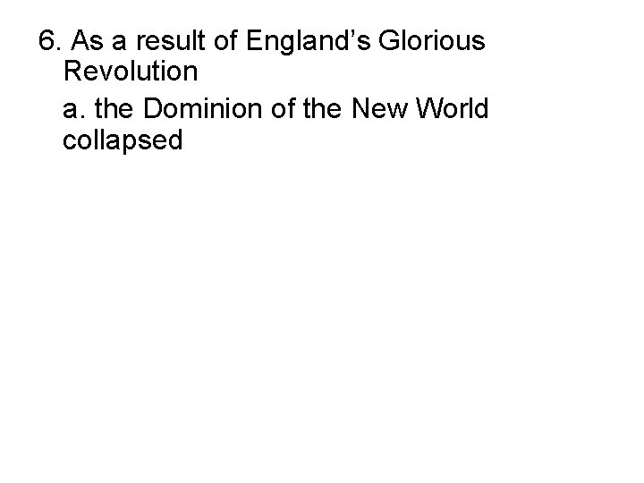 6. As a result of England’s Glorious Revolution a. the Dominion of the New