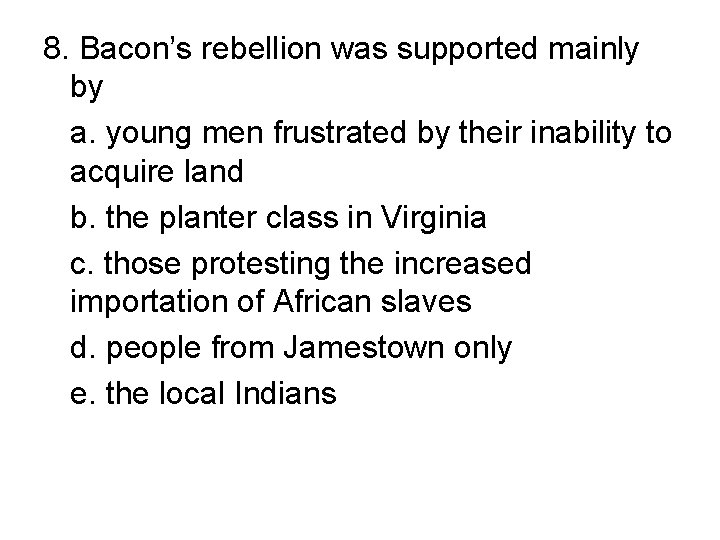 8. Bacon’s rebellion was supported mainly by a. young men frustrated by their inability