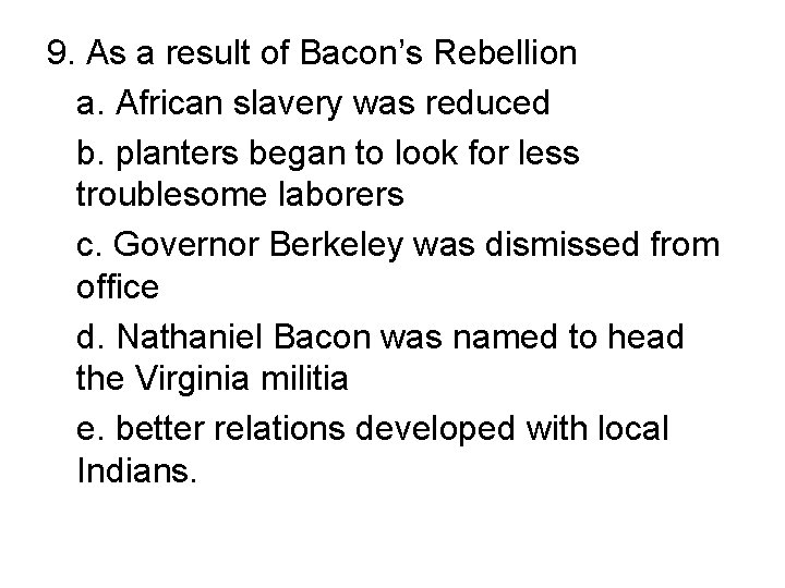 9. As a result of Bacon’s Rebellion a. African slavery was reduced b. planters