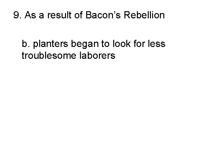 9. As a result of Bacon’s Rebellion a. African slavery was reduced b. planters