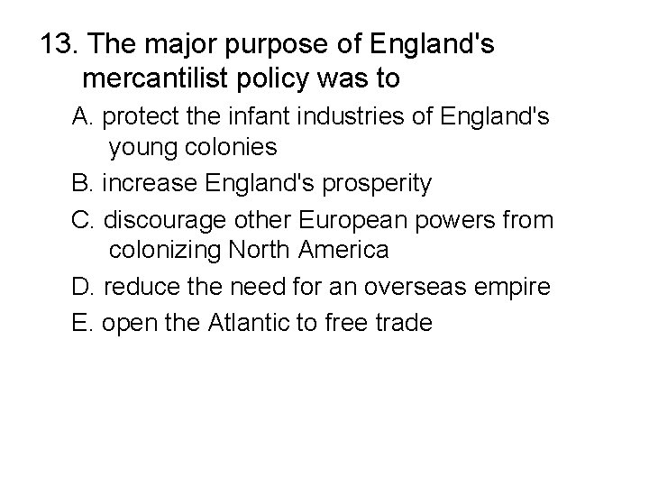 13. The major purpose of England's mercantilist policy was to A. protect the infant