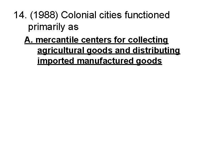 14. (1988) Colonial cities functioned primarily as A. mercantile centers for collecting agricultural goods