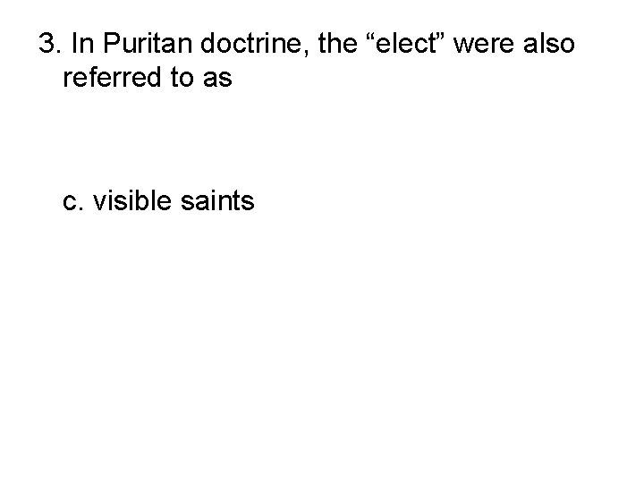 3. In Puritan doctrine, the “elect” were also referred to as a. Separatists b.