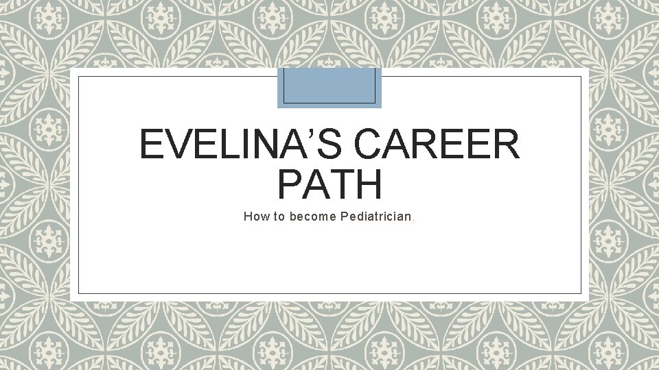 EVELINA’S CAREER PATH How to become Pediatrician. 