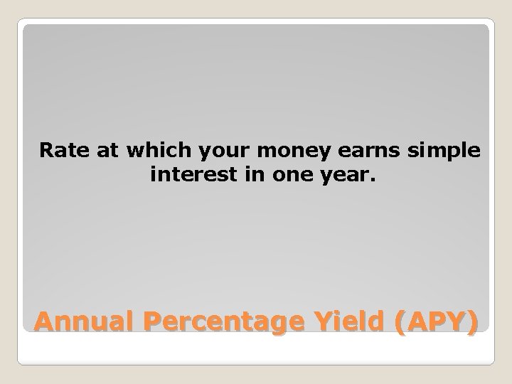 Rate at which your money earns simple interest in one year. Annual Percentage Yield