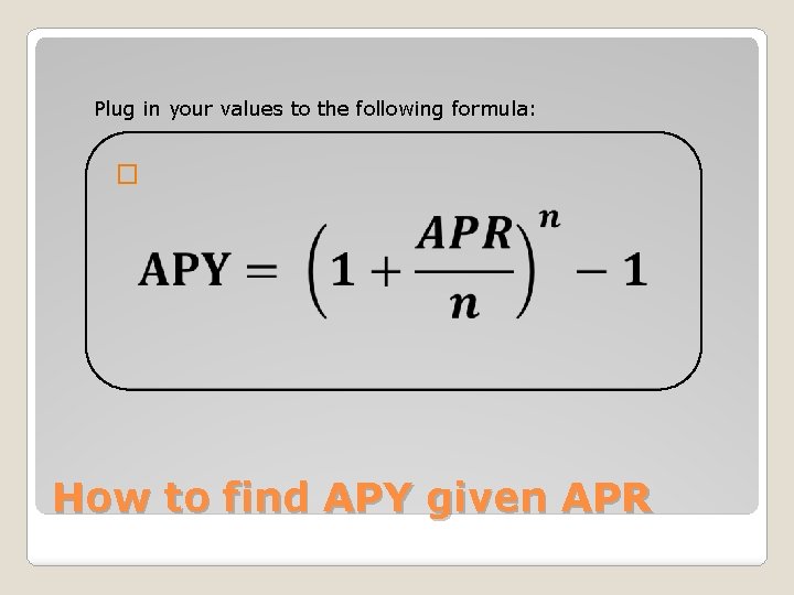 Plug in your values to the following formula: � How to find APY given