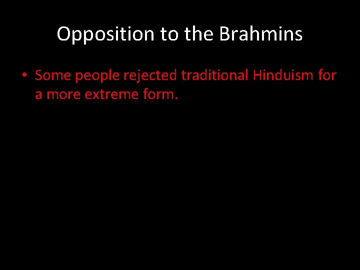 Opposition to the Brahmins • Some people rejected traditional Hinduism for a more extreme