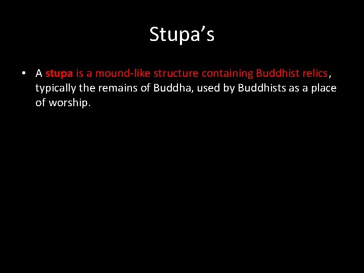 Stupa’s • A stupa is a mound-like structure containing Buddhist relics, typically the remains