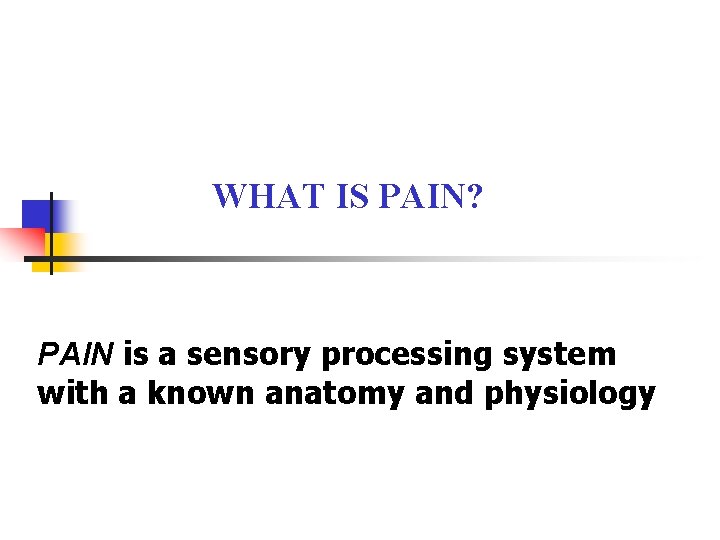 WHAT IS PAIN? PAIN is a sensory processing system with a known anatomy and WHAT IS PAIN? PAIN is a sensory processing system with a known anatomy and