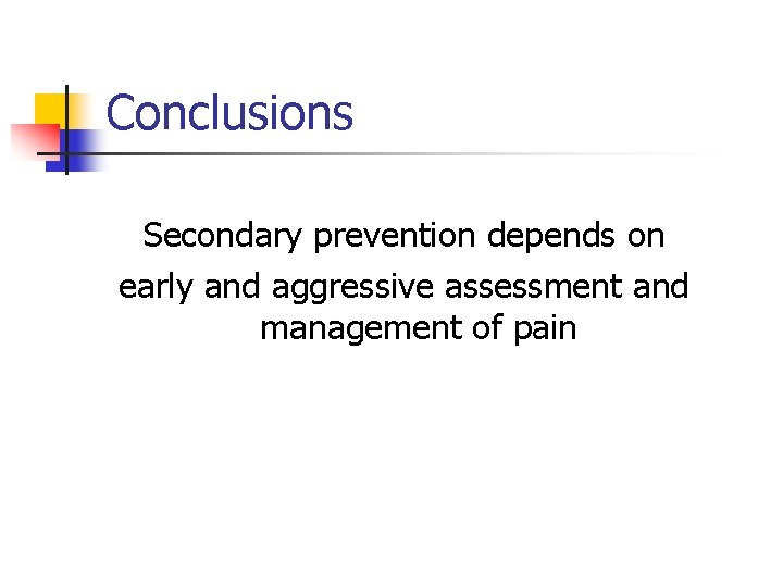 Conclusions Secondary prevention depends on early and aggressive assessment and management of pain Conclusions Secondary prevention depends on early and aggressive assessment and management of pain