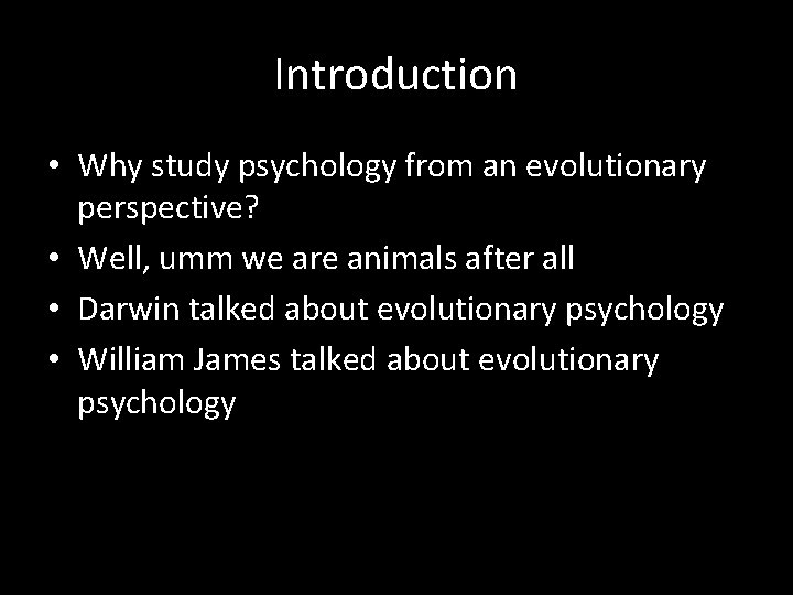 Introduction • Why study psychology from an evolutionary perspective? • Well, umm we are