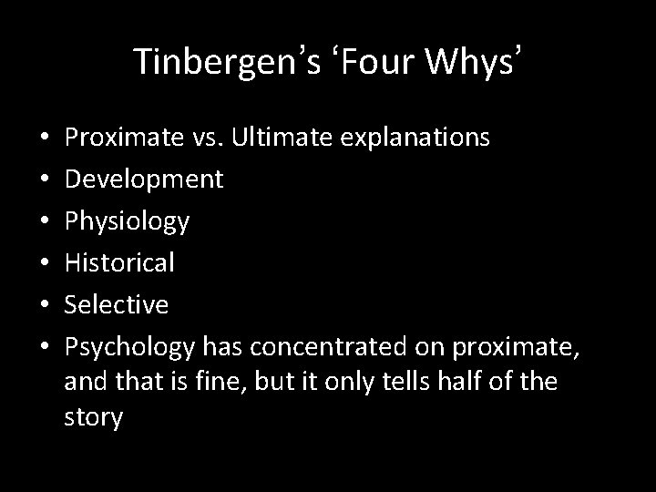 Tinbergen’s ‘Four Whys’ • • • Proximate vs. Ultimate explanations Development Physiology Historical Selective