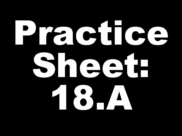 Practice Sheet: 18. A 