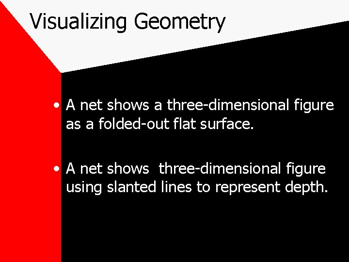 Visualizing Geometry • A net shows a three-dimensional figure as a folded-out flat surface. Visualizing Geometry • A net shows a three-dimensional figure as a folded-out flat surface.