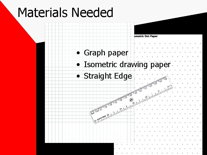 Materials Needed • Graph paper • Isometric drawing paper • Straight Edge Materials Needed • Graph paper • Isometric drawing paper • Straight Edge