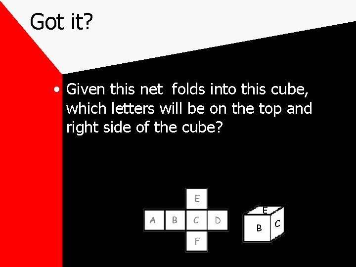 Got it? • Given this net folds into this cube, which letters will be Got it? • Given this net folds into this cube, which letters will be