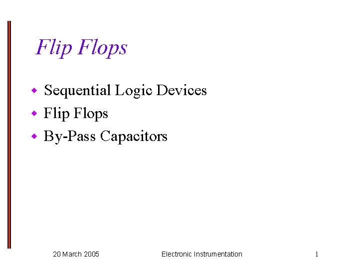 Flip Flops Sequential Logic Devices w Flip Flops w By-Pass Capacitors w 20 March