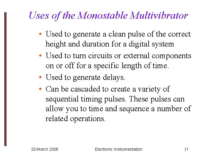 Uses of the Monostable Multivibrator • Used to generate a clean pulse of the