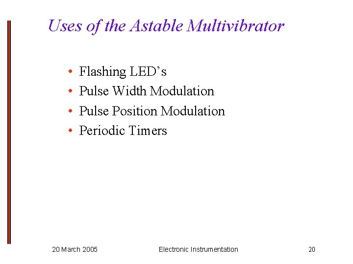 Uses of the Astable Multivibrator • • Flashing LED’s Pulse Width Modulation Pulse Position