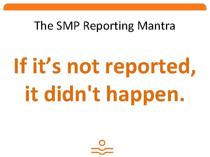 The SMP Reporting Mantra If it’s not reported, it didn't happen. 