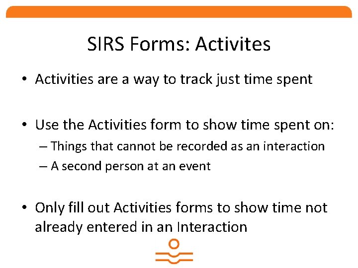 SIRS Forms: Activites • Activities are a way to track just time spent •